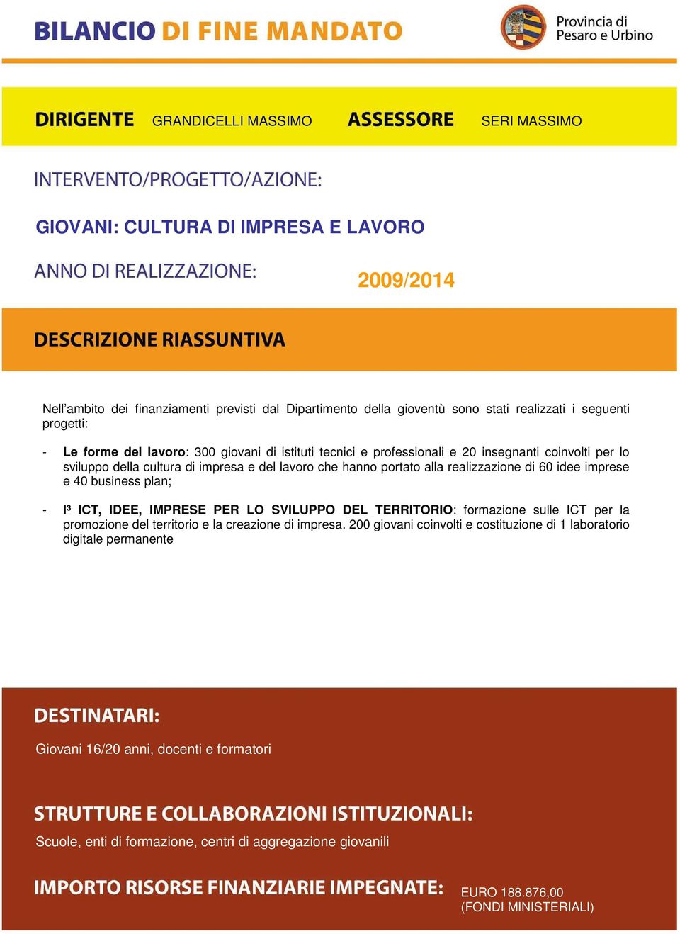 realizzazione di 60 idee imprese e 40 business plan; - I³ ICT, IDEE, IMPRESE PER LO SVILUPPO DEL TERRITORIO: formazione sulle ICT per la promozione del territorio e la creazione di impresa.