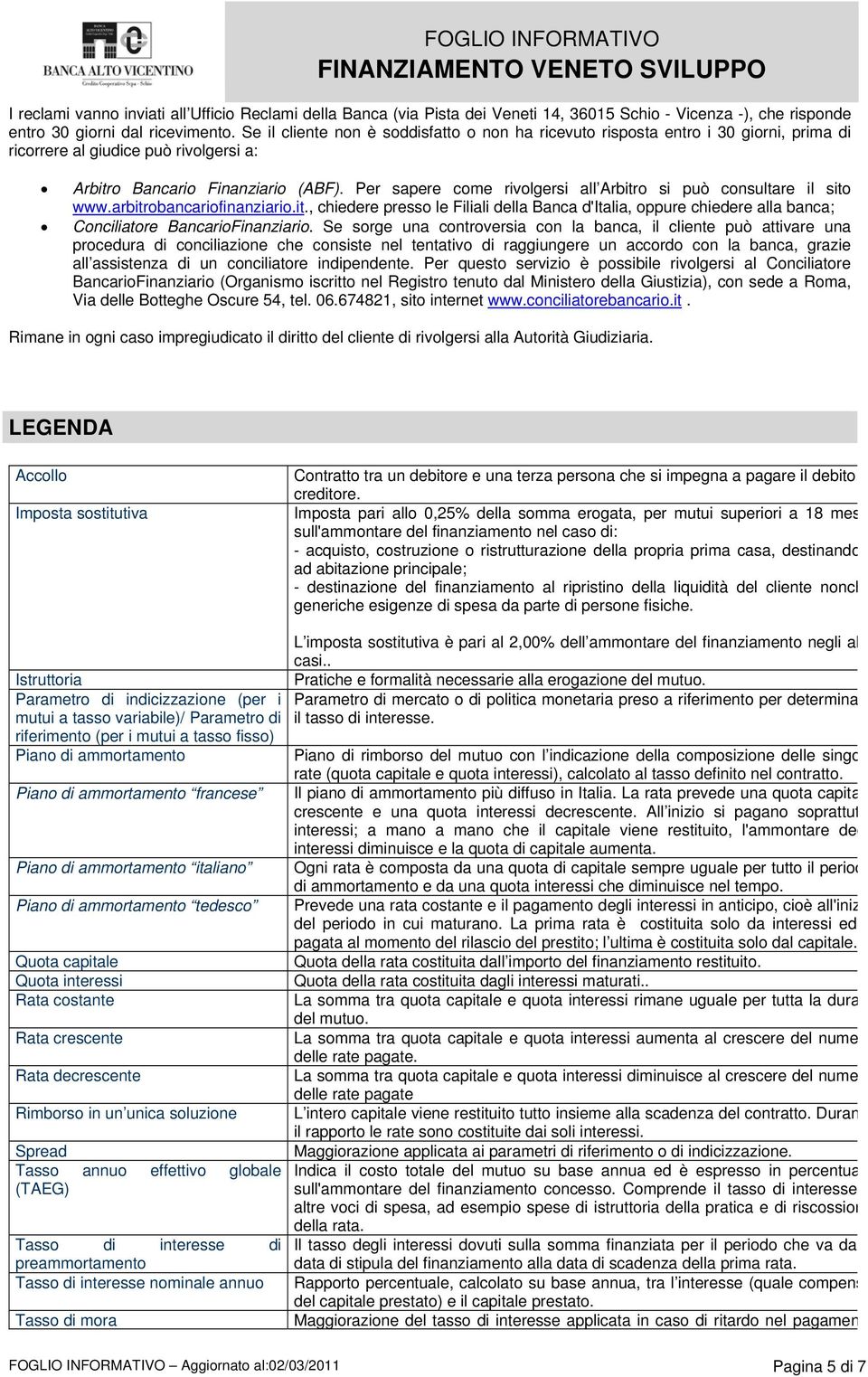 Per sapere come rivolgersi all Arbitro si può consultare il sito www.arbitrobancariofinanziario.it., chiedere presso le Filiali della Banca d'italia, oppure chiedere alla banca; Conciliatore BancarioFinanziario.