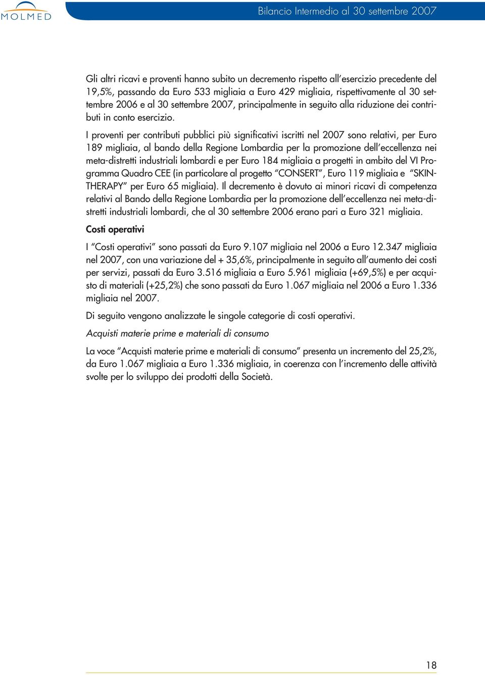 I proventi per contributi pubblici più significativi iscritti nel 2007 sono relativi, per Euro 189 migliaia, al bando della Regione Lombardia per la promozione dell eccellenza nei meta-distretti