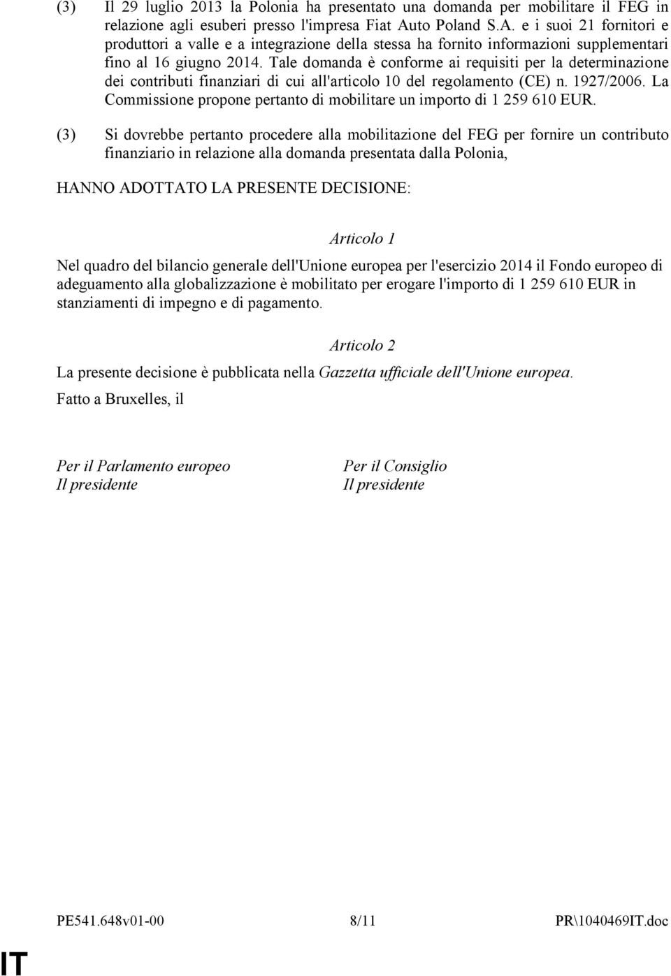 Tale domanda è conforme ai requisiti per la determinazione dei contributi finanziari di cui all'articolo 10 del regolamento (CE) n. 1927/2006.