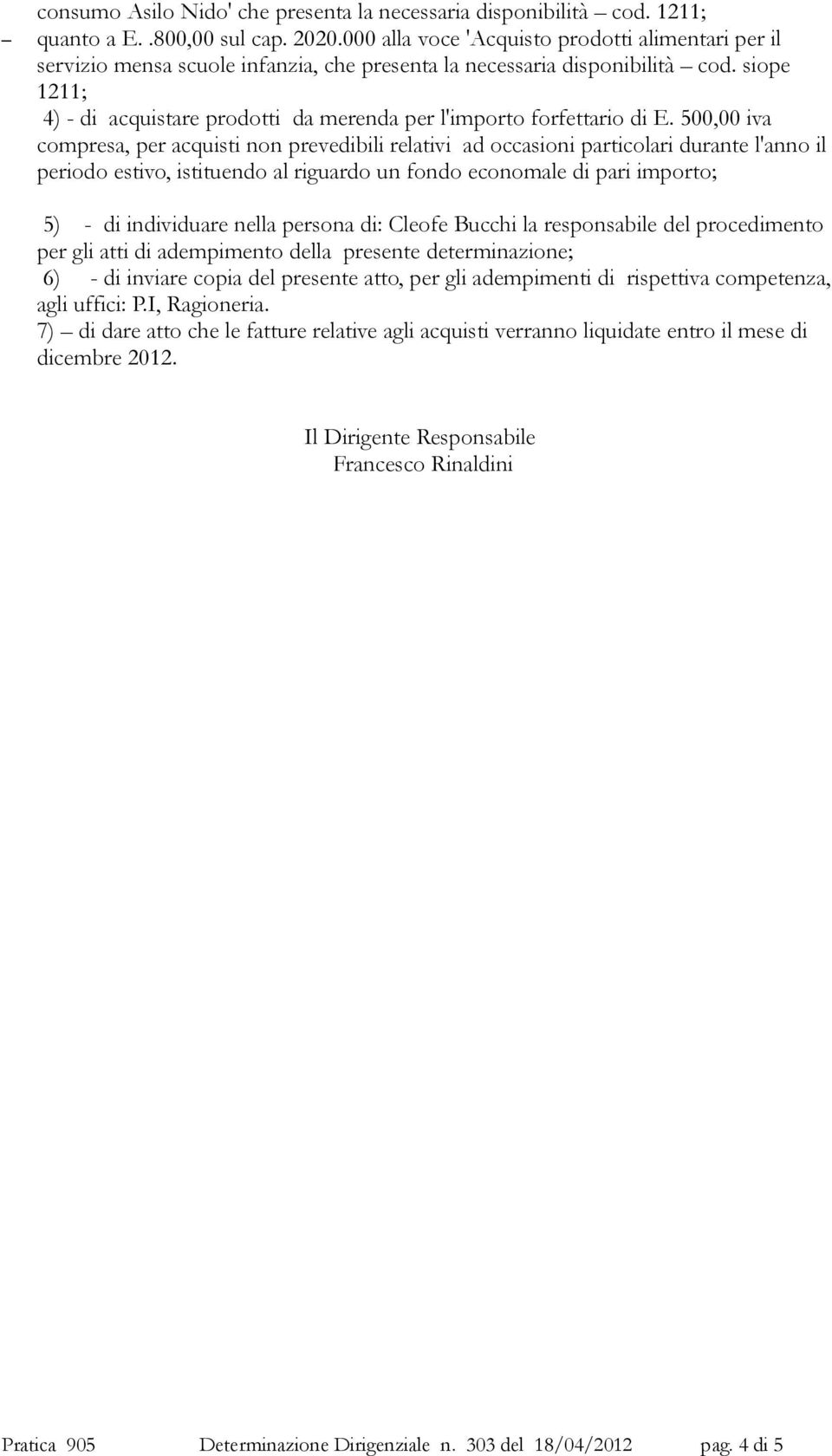 500,00 iva compresa, per acquisti non prevedibili relativi ad occasioni particolari durante l'anno il periodo estivo, istituendo al riguardo un fondo economale di pari importo; 5) - di individuare