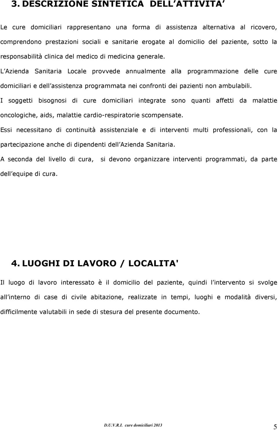 L Azienda Sanitaria Lcale prvvede annualmente alla prgrammazine delle cure dmiciliari e dell assistenza prgrammata nei cnfrnti dei pazienti nn ambulabili.