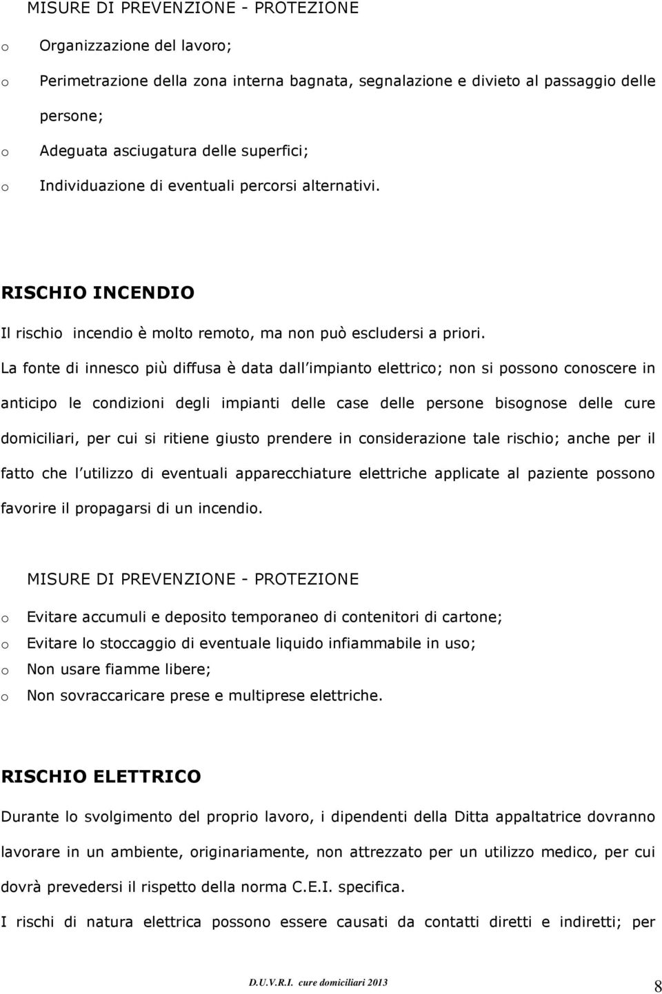 La fnte di innesc più diffusa è data dall impiant elettric; nn si pssn cnscere in anticip le cndizini degli impianti delle case delle persne bisgnse delle cure dmiciliari, per cui si ritiene giust