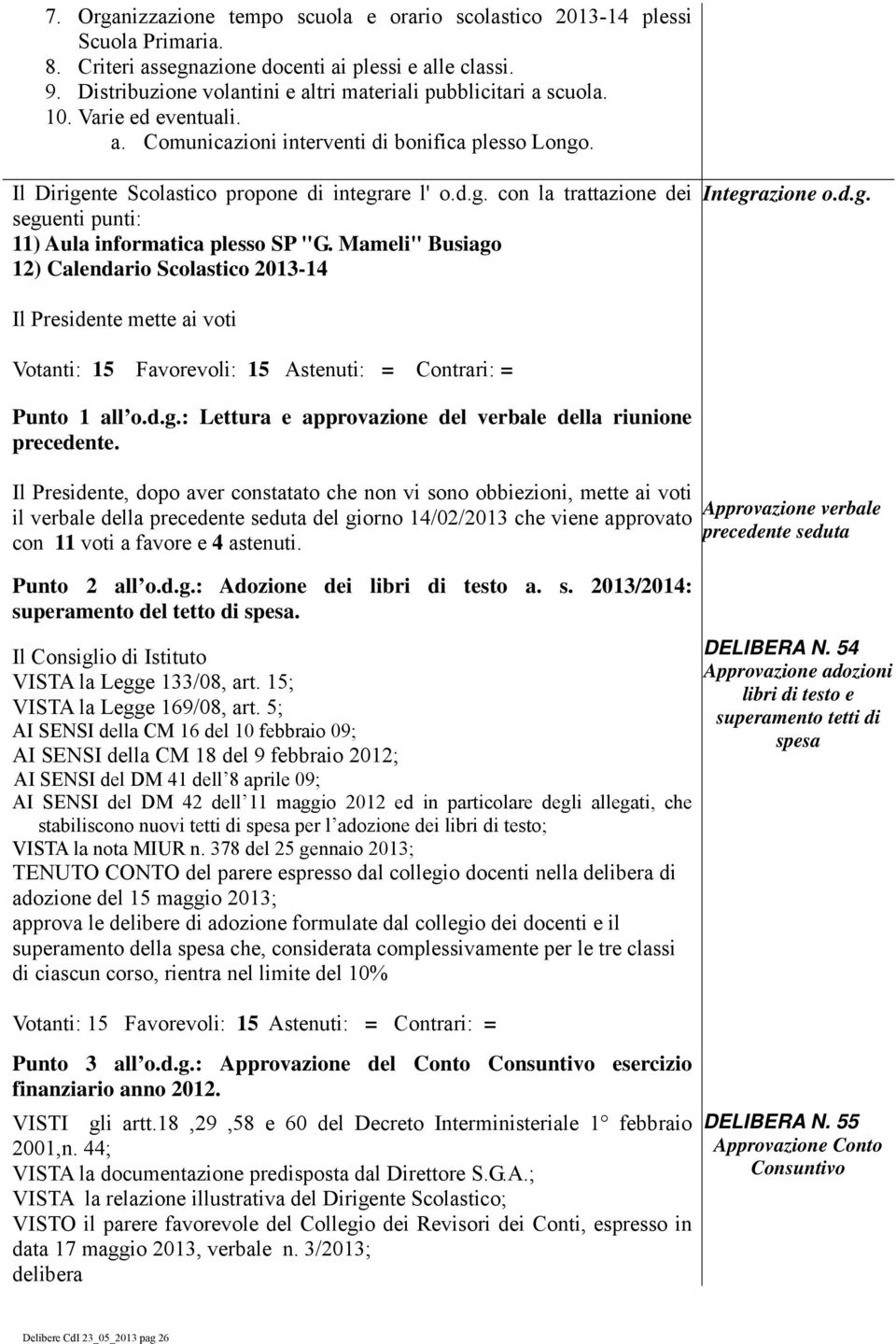 . Il Dirigente Scolastico propone di integrare l' o.d.g. con la trattazione dei seguenti punti: 11) Aula informatica plesso SP "G. Mameli" Busiago 12) Calendario Scolastico 2013-14 Integrazione o.d.g. Il Presidente mette ai voti Punto 1 all o.