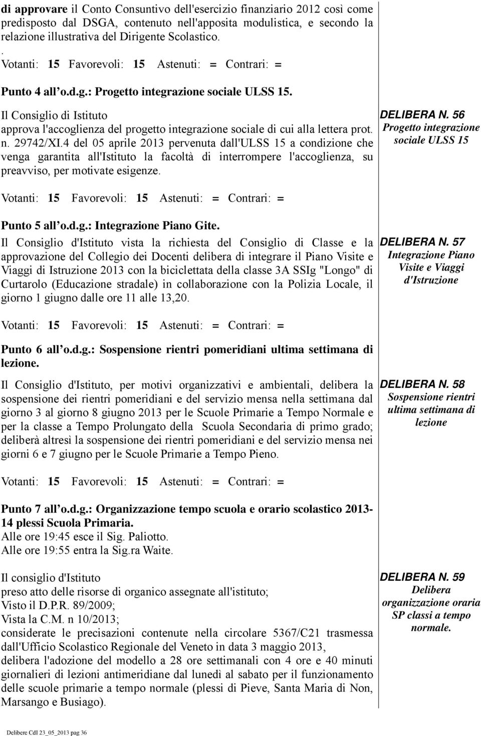 4 del 05 aprile 2013 pervenuta dall'ulss 15 a condizione che venga garantita all'istituto la facoltà di interrompere l'accoglienza, su preavviso, per motivate esigenze. Punto 5 all o.d.g.: Integrazione Piano Gite.