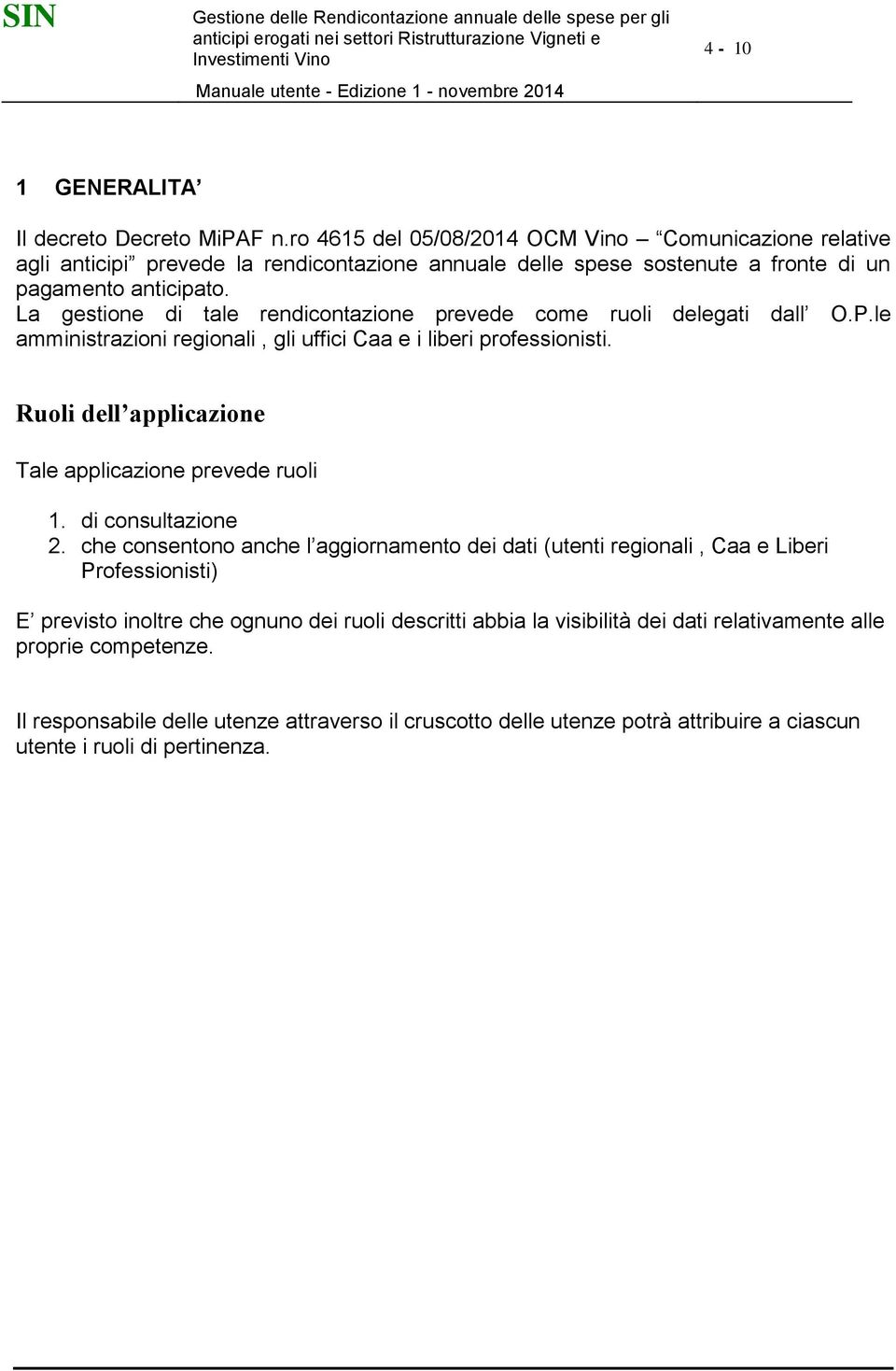 La gestione di tale rendicontazione prevede come ruoli delegati dall O.P.le amministrazioni regionali, gli uffici Caa e i liberi professionisti.