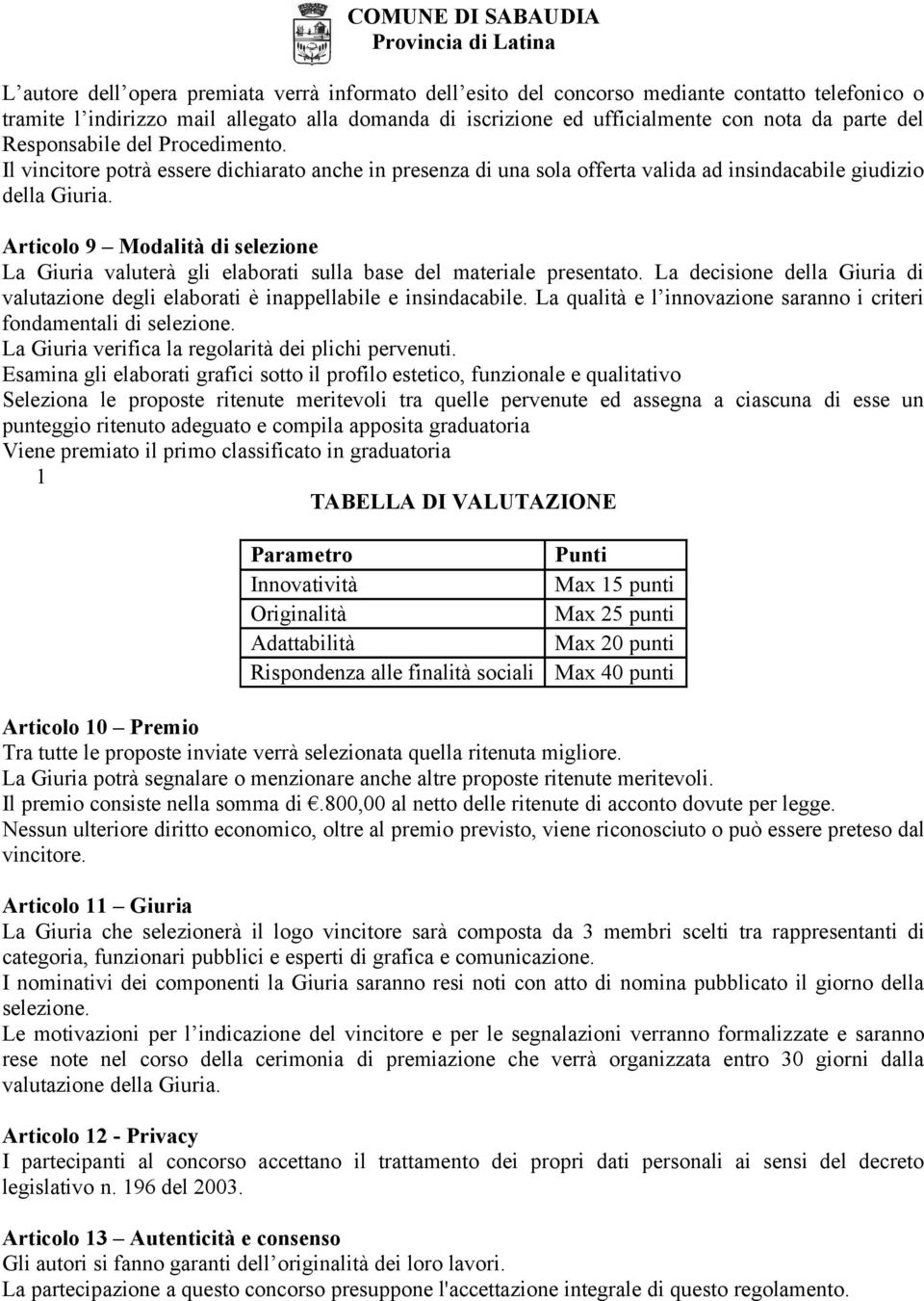 Articolo 9 Modalità di selezione La Giuria valuterà gli elaborati sulla base del materiale presentato. La decisione della Giuria di valutazione degli elaborati è inappellabile e insindacabile.