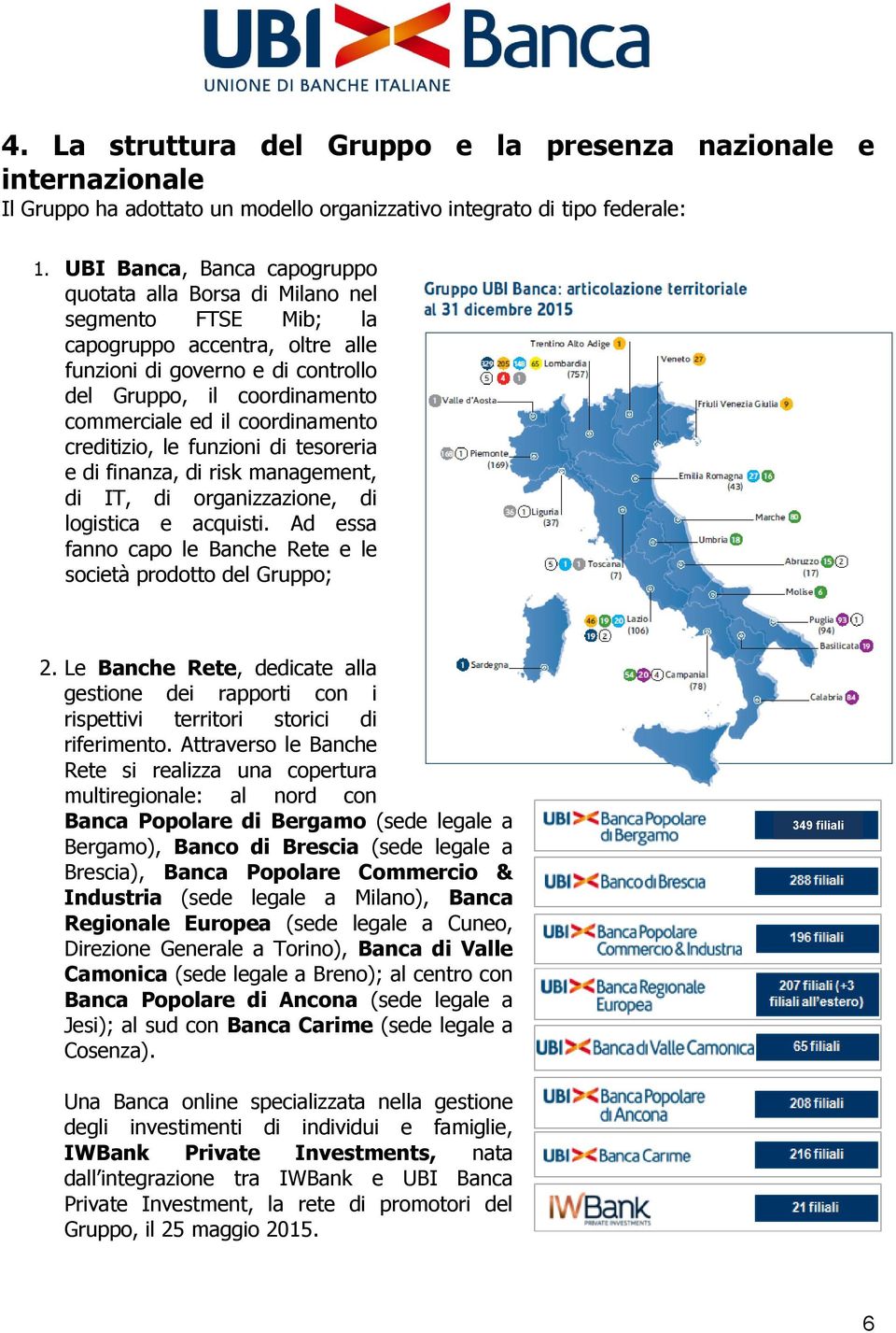 coordinamento creditizio, le funzioni di tesoreria e di finanza, di risk management, di IT, di organizzazione, di logistica e acquisti.