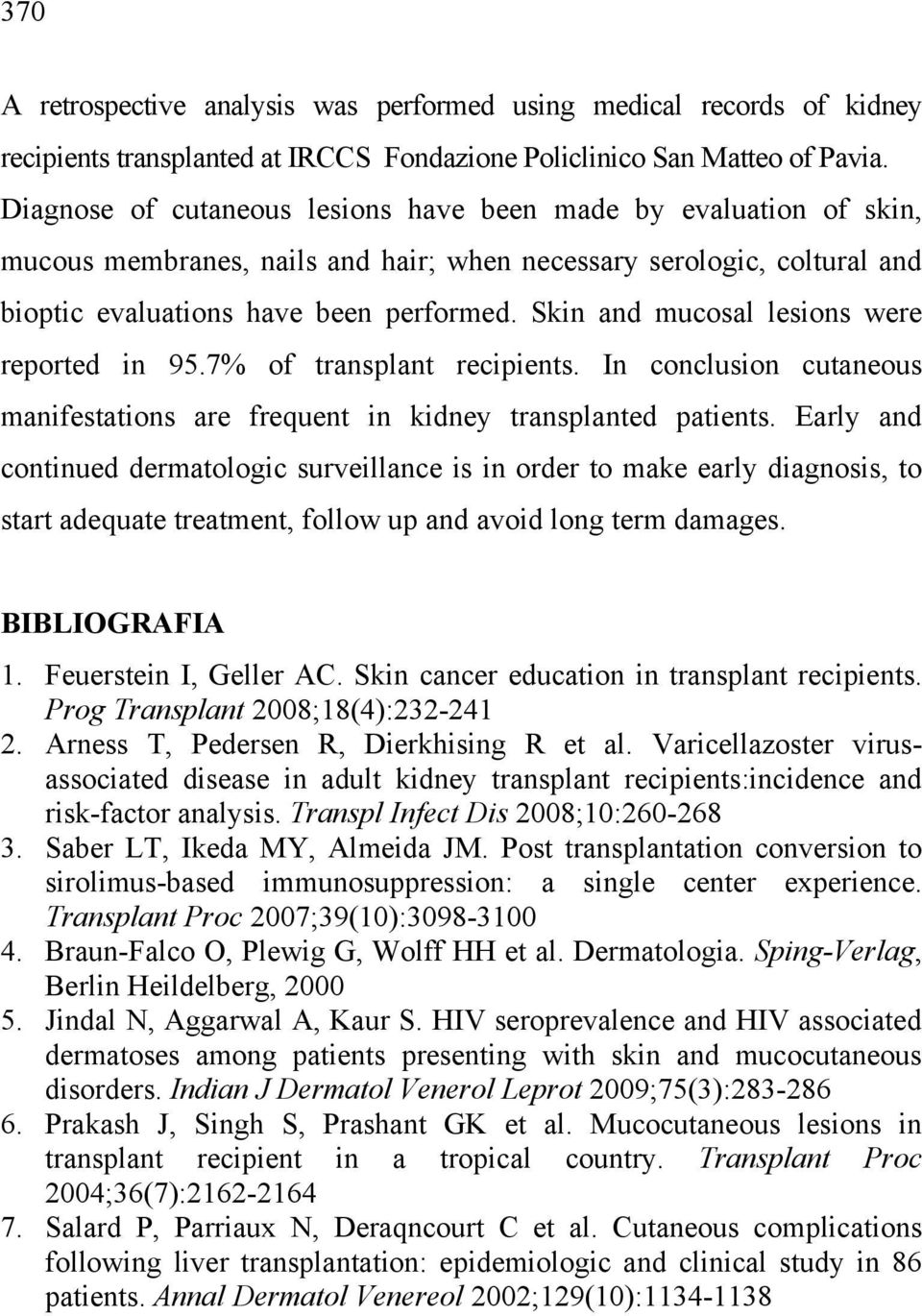 Skin and mucosal lesions were reported in 95.7% of transplant recipients. In conclusion cutaneous manifestations are frequent in kidney transplanted patients.