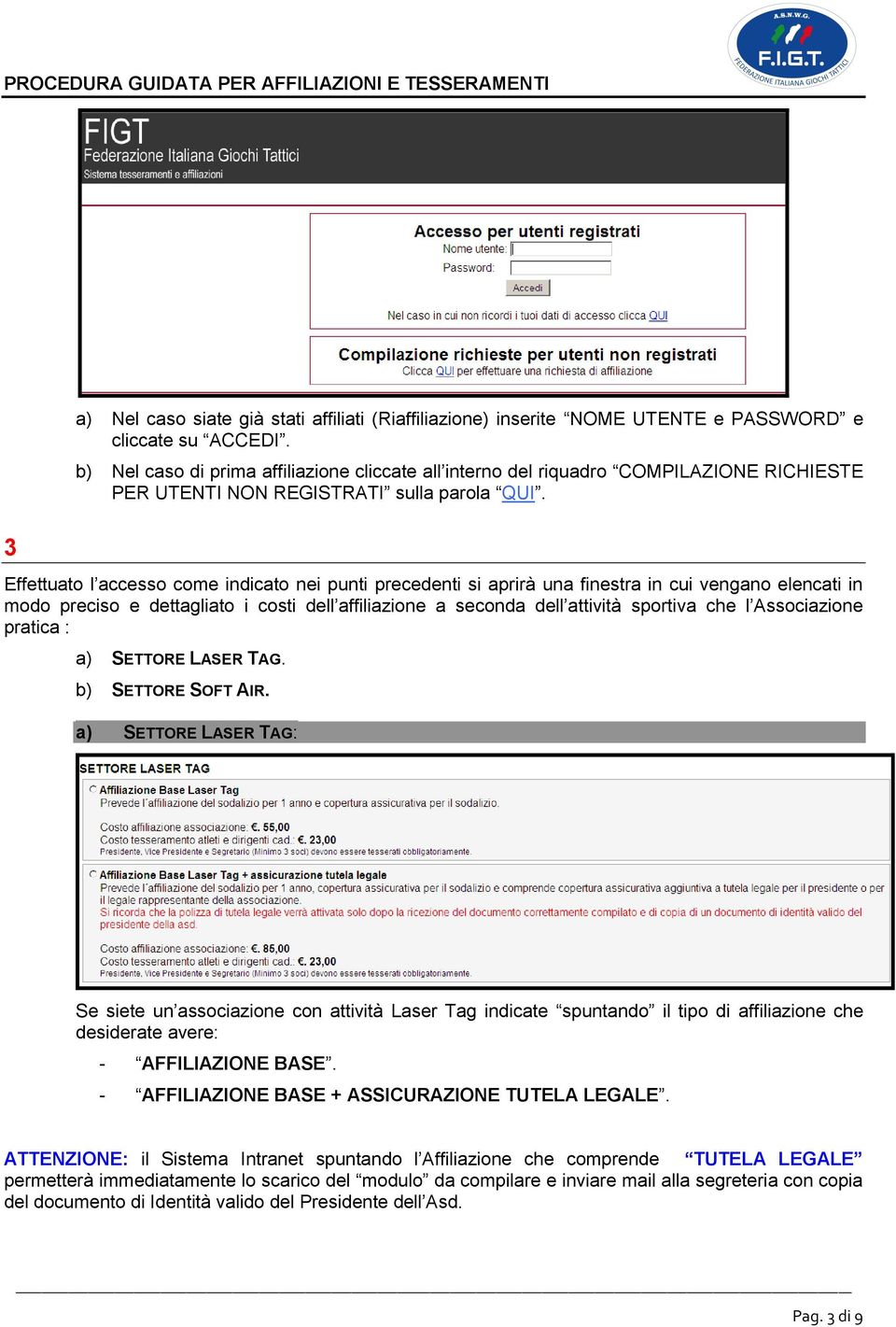 Effettuato l accesso come indicato nei punti precedenti si aprirà una finestra in cui vengano elencati in modo preciso e dettagliato i costi dell affiliazione a seconda dell attività sportiva che l