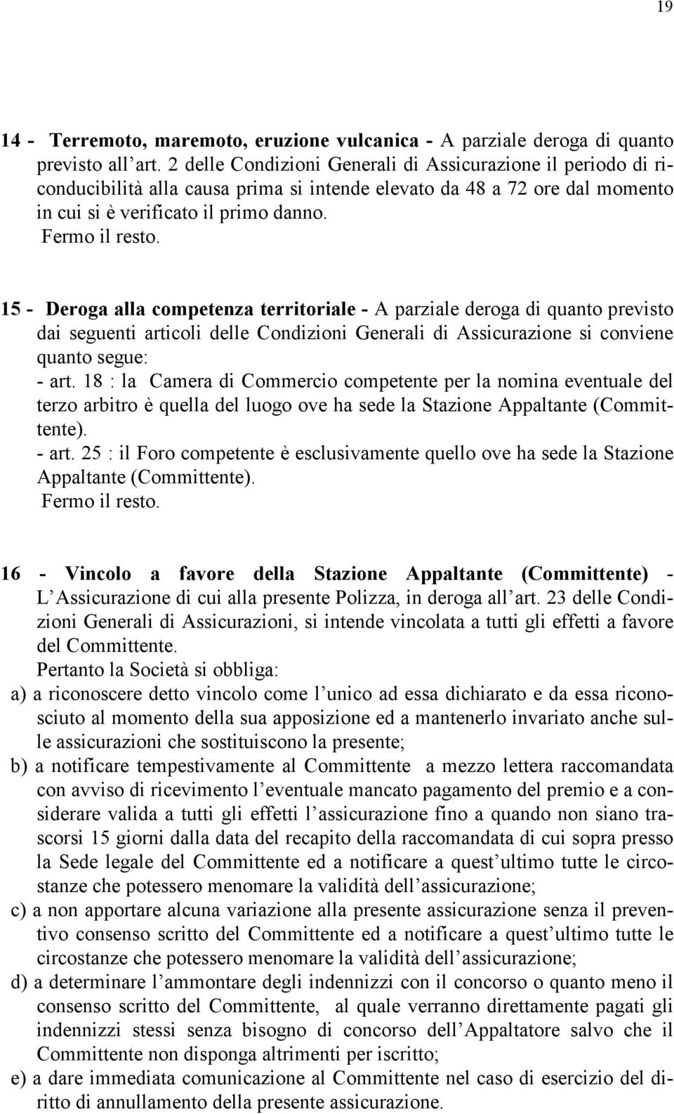 15 - Deroga alla competenza territoriale - A parziale deroga di quanto previsto dai seguenti articoli delle Condizioni Generali di Assicurazione si conviene quanto segue: - art.