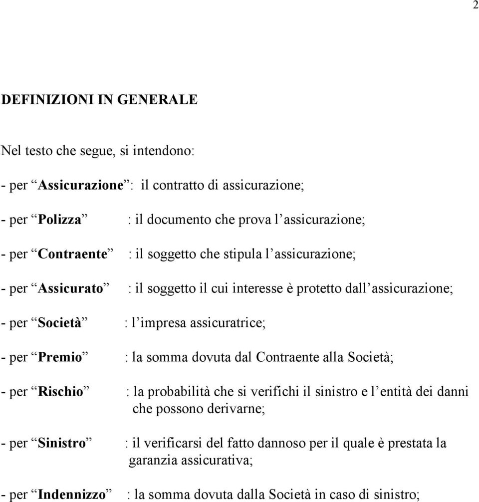 assicuratrice; - per Premio : la somma dovuta dal Contraente alla Società; - per Rischio : la probabilità che si verifichi il sinistro e l entità dei danni che possono