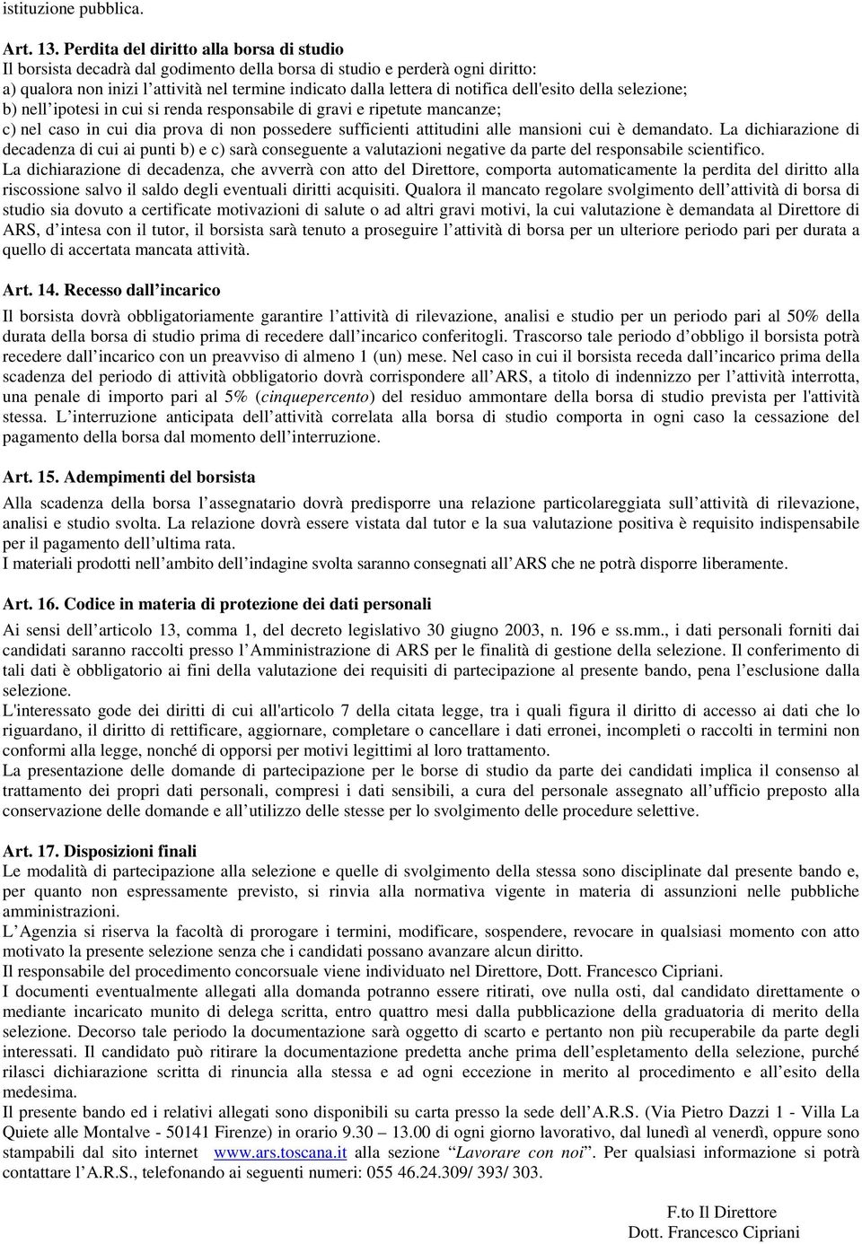 dell'esito della selezione; b) nell ipotesi in cui si renda responsabile di gravi e ripetute mancanze; c) nel caso in cui dia prova di non possedere sufficienti attitudini alle mansioni cui è