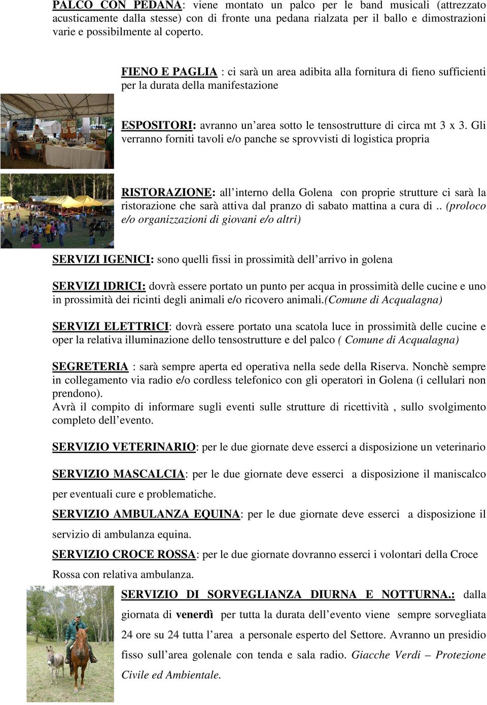 Gli verranno forniti tavoli e/o panche se sprovvisti di logistica propria RISTORAZIONE: all interno della Golena con proprie strutture ci sarà la ristorazione che sarà attiva dal pranzo di sabato