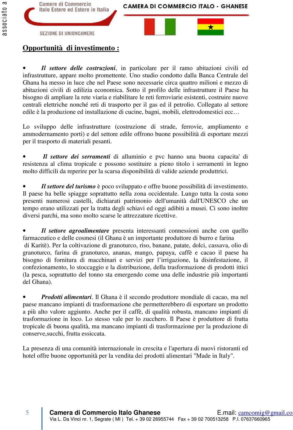 Sotto il profilo delle infrastrutture il Paese ha bisogno di ampliare la rete viaria e riabilitare le reti ferroviarie esistenti, costruire nuove centrali elettriche nonché reti di trasporto per il