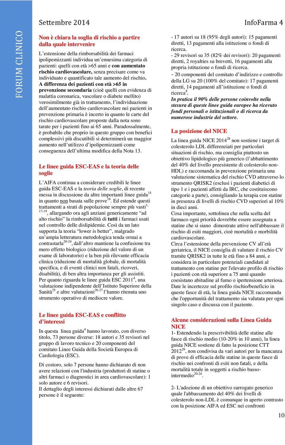 A differenza dei pazienti con età >65 in prevenzione secondaria (cioè quelli con evidenza di malattia coronarica, vascolare o diabete mellito) verosimilmente già in trattamento, l individuazione dell