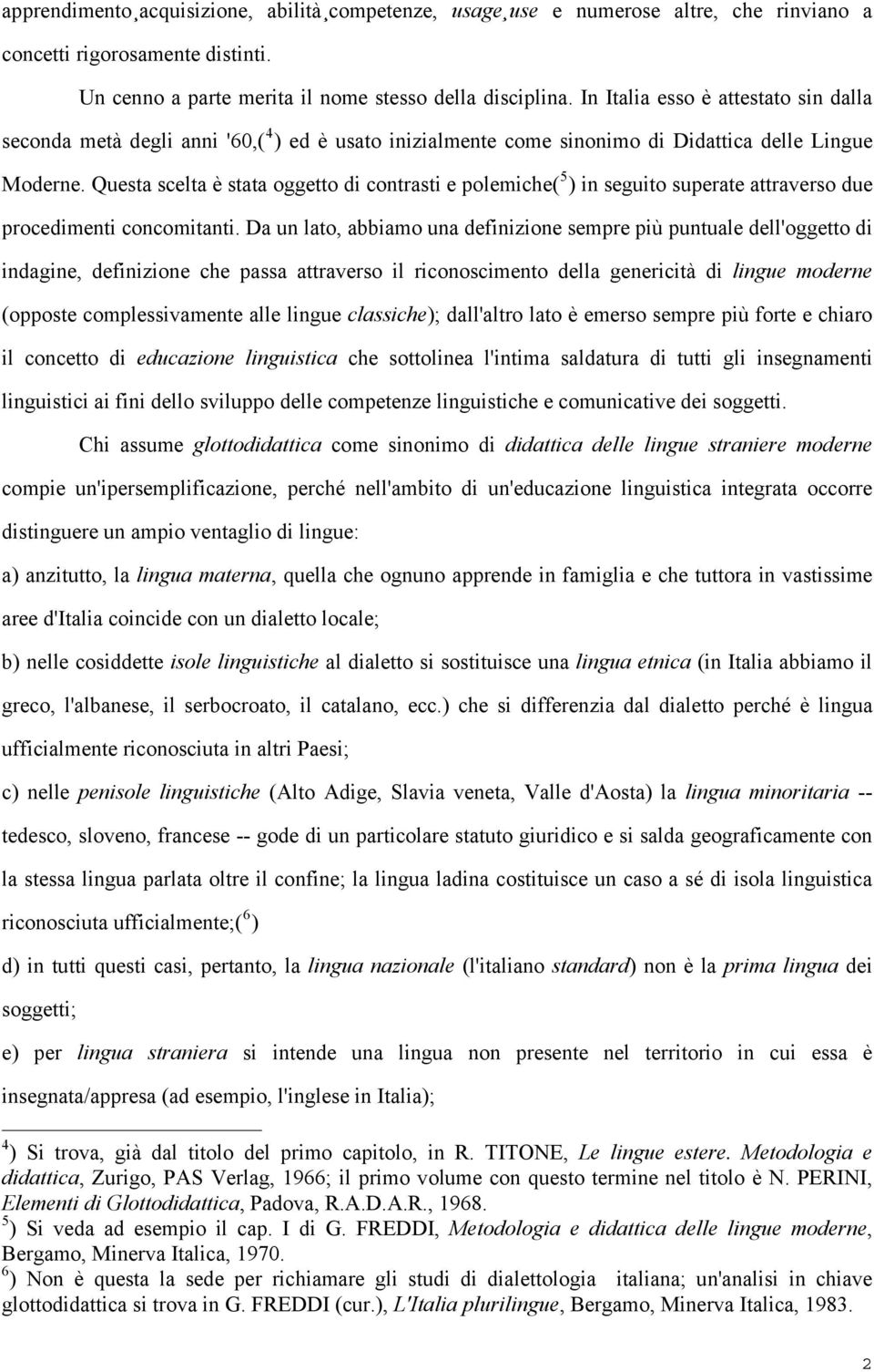 Questa scelta è stata oggetto di contrasti e polemiche( 5 ) in seguito superate attraverso due procedimenti concomitanti.