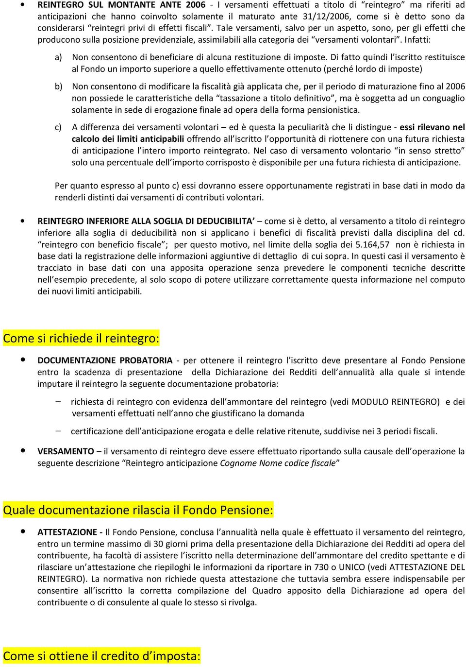 Tale versamenti, salvo per un aspetto, sono, per gli effetti che producono sulla posizione previdenziale, assimilabili alla categoria dei versamenti volontari.