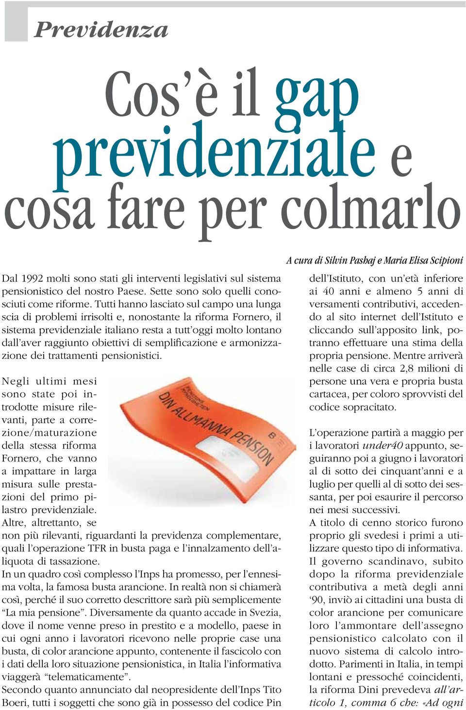 Tutti hanno lasciato sul campo una lunga scia di problemi irrisolti e, nonostante la riforma Fornero, il sistema previdenziale italiano resta a tutt oggi molto lontano dall aver raggiunto obiettivi