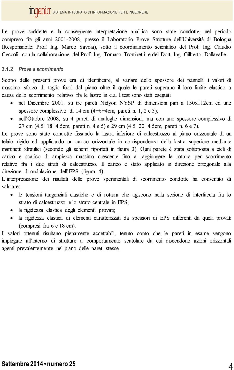 3.1.2 Prove a scorrimento Scopo delle presenti prove era di identificare, al variare dello spessore dei pannelli, i valori di massimo sforzo di taglio fuori dal piano oltre il quale le pareti