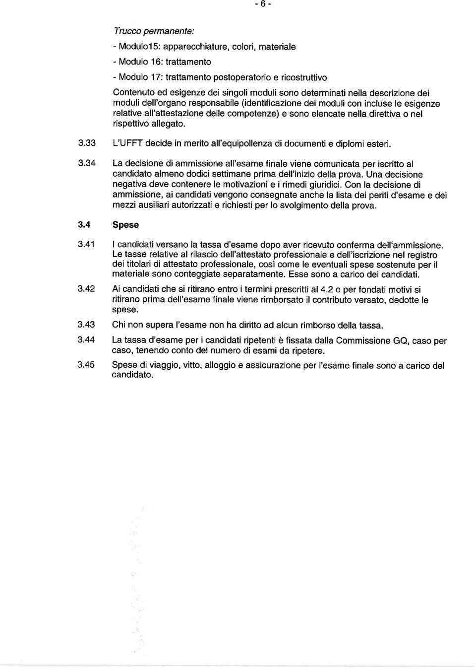 rispettivo allegato. 3.33 L UFFT decide in merito all equipollenza di documenti e diplomi esteri. 3.34 La decisione di ammissione all esame finale viene comunicata per iscritto al candidato almeno dodici settimane prima dell inizio della prova.