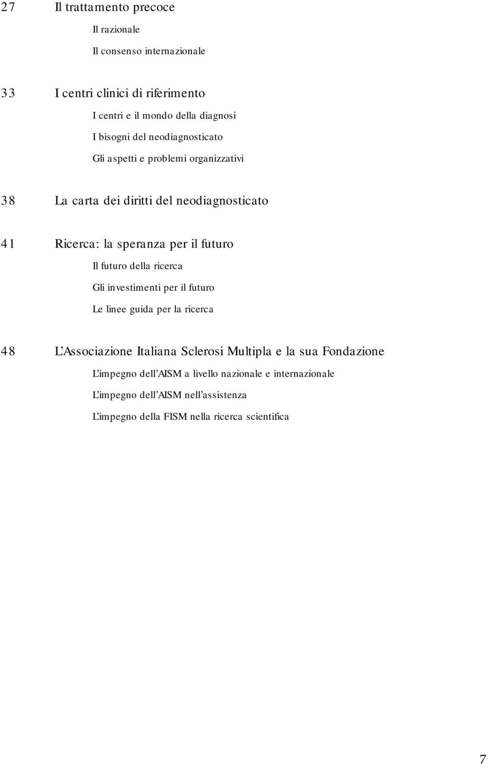 futuro Il futuro della ricerca Gli investimenti per il futuro Le linee guida per la ricerca 48 L Associazione Italiana Sclerosi Multipla e la