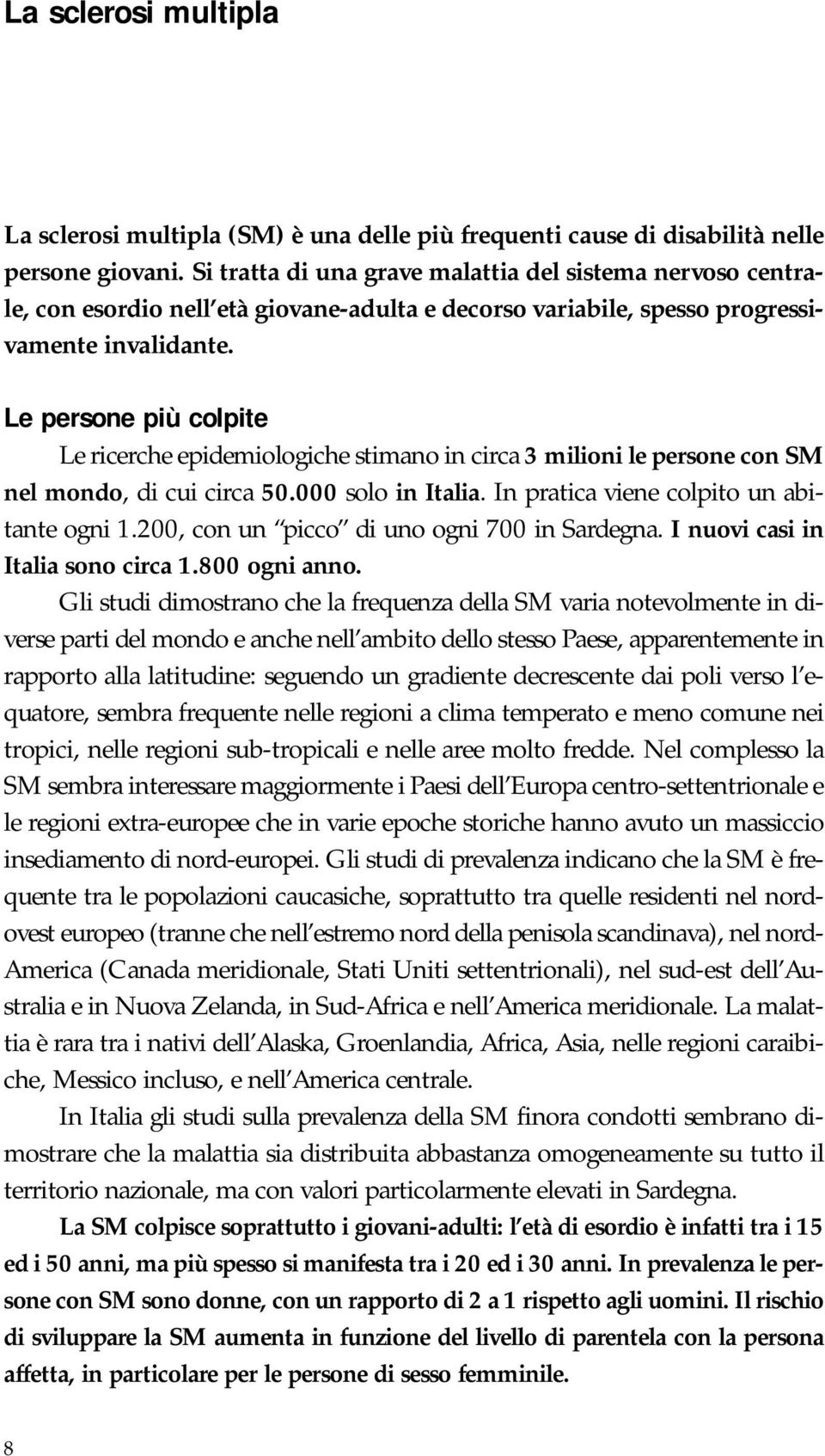 Le persone più colpite Le ricerche epidemiologiche stimano in circa 3 milioni le persone con SM nel mondo, di cui circa 50.000 solo in Italia. In pratica viene colpito un abitante ogni 1.