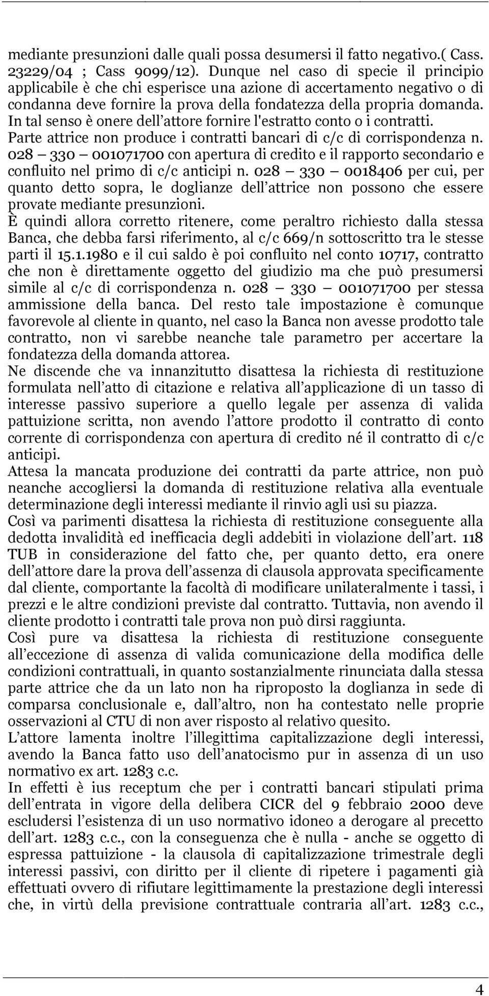 In tal senso è onere dell attore fornire l'estratto conto o i contratti. Parte attrice non produce i contratti bancari di c/c di corrispondenza n.