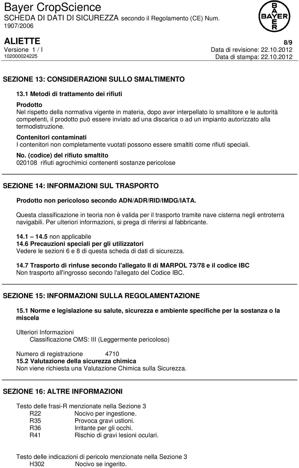 discarica o ad un impianto autorizzato alla termodistruzione. Contenitori contaminati I contenitori non completamente vuotati possono essere smaltiti come rifiuti speciali. No.