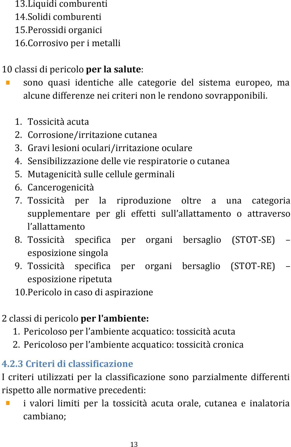 Corrosione/irritazione cutanea 3. Gravi lesioni oculari/irritazione oculare 4. Sensibilizzazione delle vie respiratorie o cutanea 5. Mutagenicità sulle cellule germinali 6. Cancerogenicità 7.