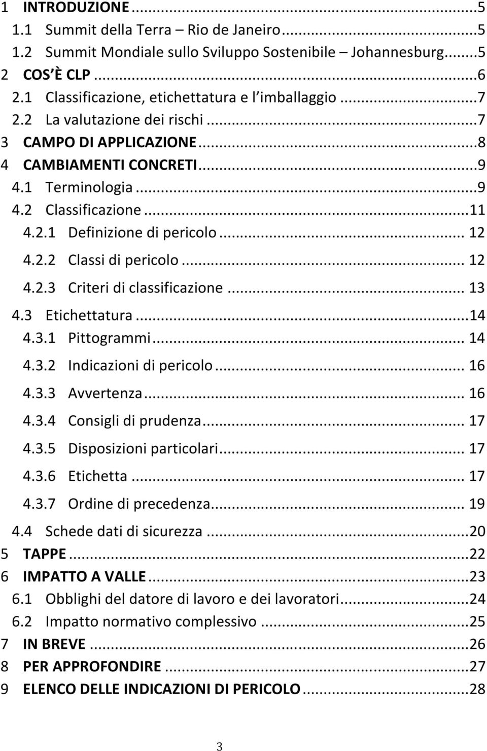 .. 12 4.2.3 Criteri di classificazione... 13 4.3 Etichettatura... 14 4.3.1 Pittogrammi... 14 4.3.2 Indicazioni di pericolo... 16 4.3.3 Avvertenza... 16 4.3.4 Consigli di prudenza... 17 4.3.5 Disposizioni particolari.