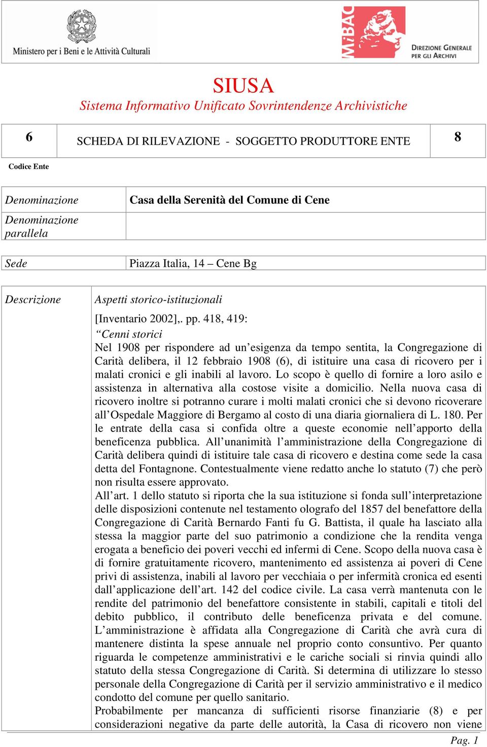 418, 419: Cenni storici Nel 1908 per rispondere ad un esigenza da tempo sentita, la Congregazione di Carità delibera, il 12 febbraio 1908 (6), di istituire una casa di ricovero per i malati cronici e