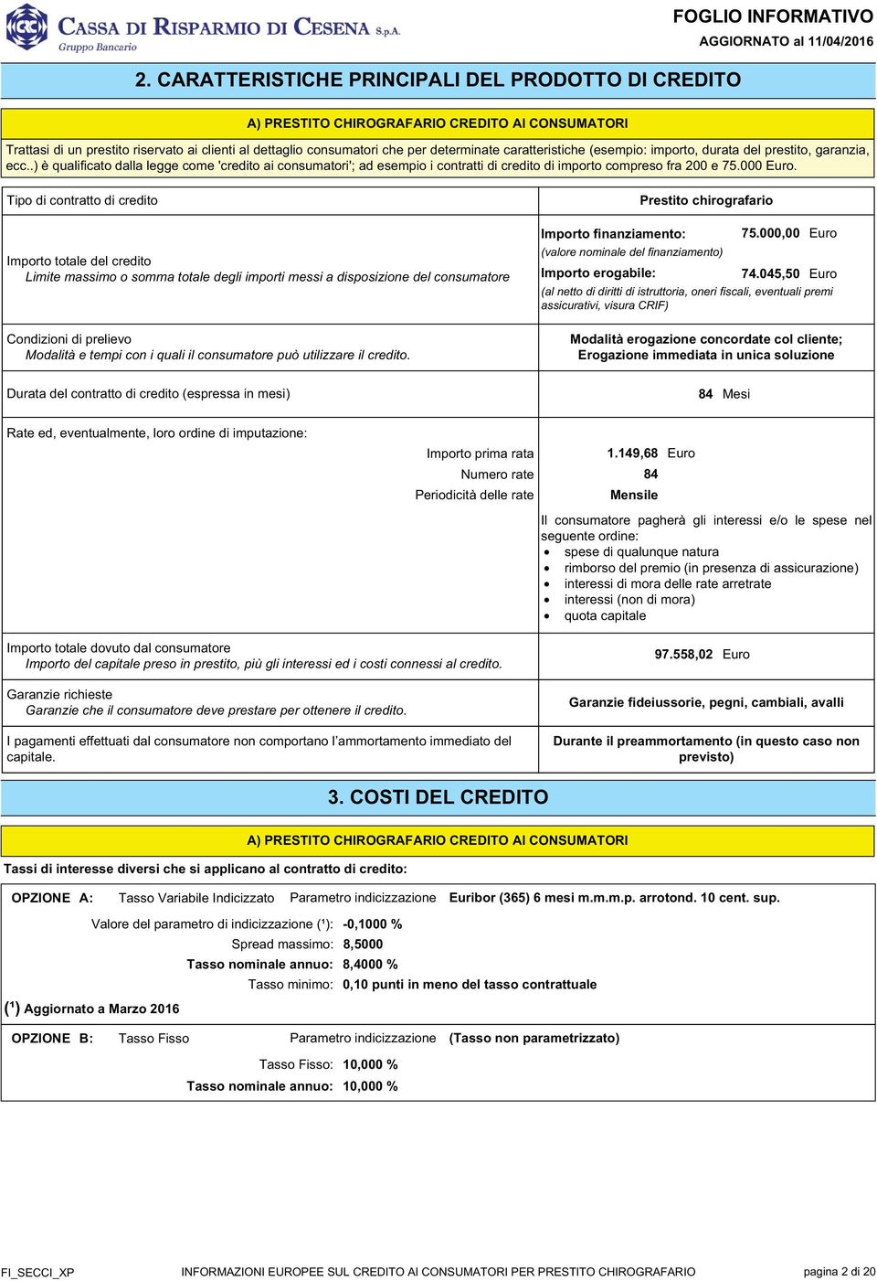 000. Tipo di contratto di credito Importo totale del credito Limite massimo o somma totale degli importi messi a disposizione del consumatore Condizioni di prelievo Modalità e tempi con i quali il