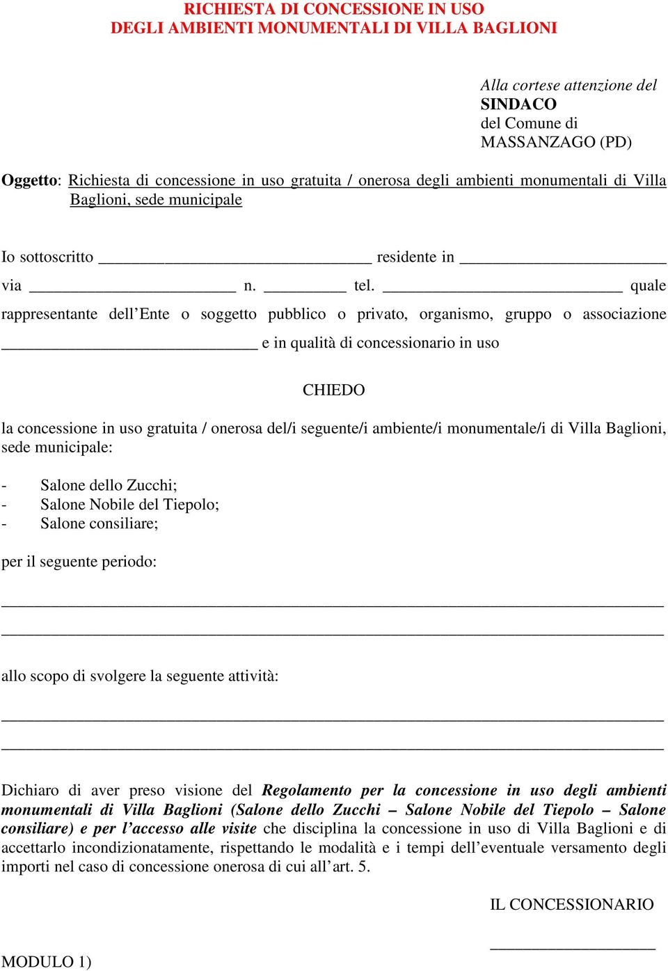 quale rappresentante dell Ente o soggetto pubblico o privato, organismo, gruppo o associazione e in qualità di concessionario in uso CHIEDO la concessione in uso gratuita / onerosa del/i seguente/i