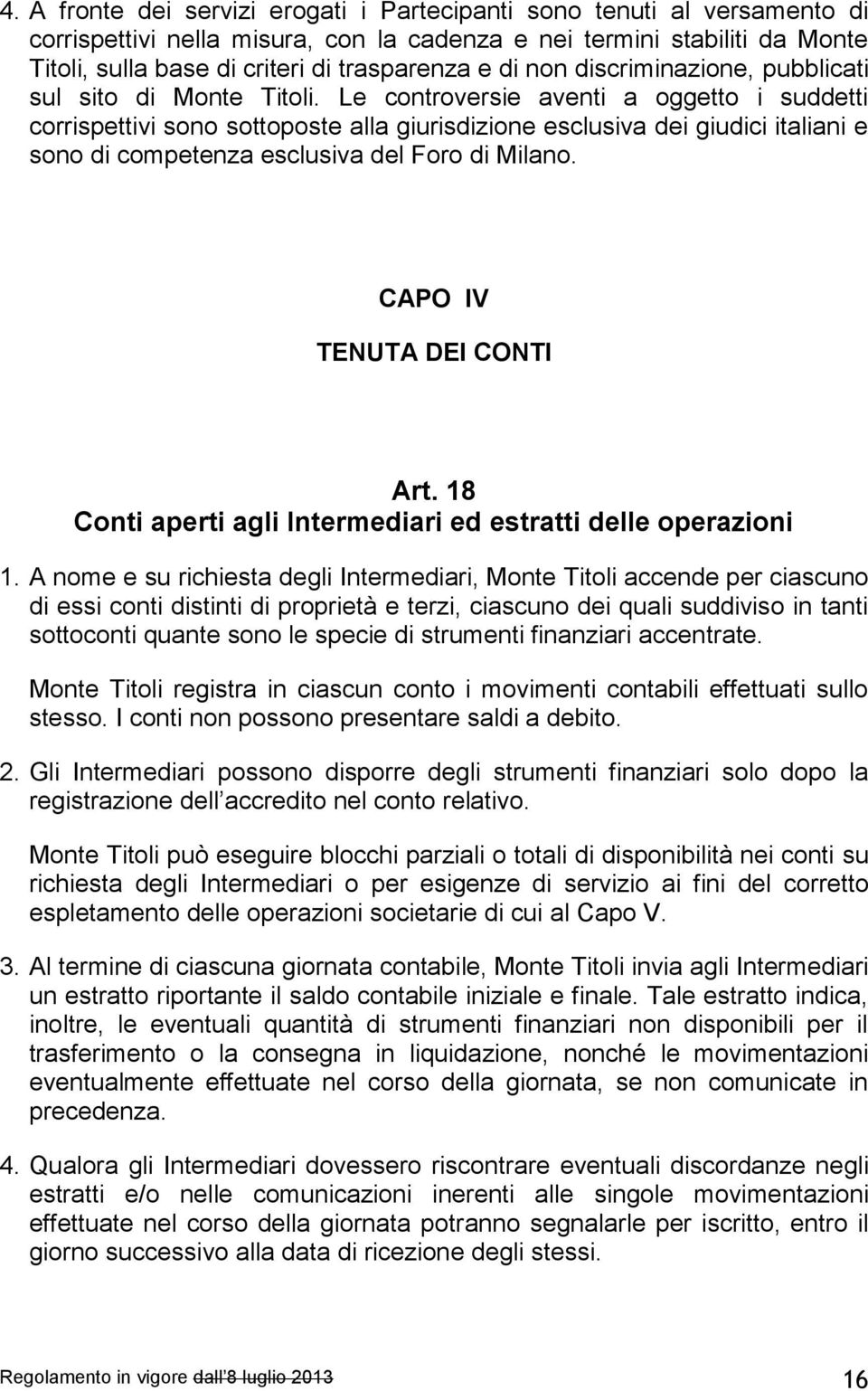 Le controversie aventi a oggetto i suddetti corrispettivi sono sottoposte alla giurisdizione esclusiva dei giudici italiani e sono di competenza esclusiva del Foro di Milano.