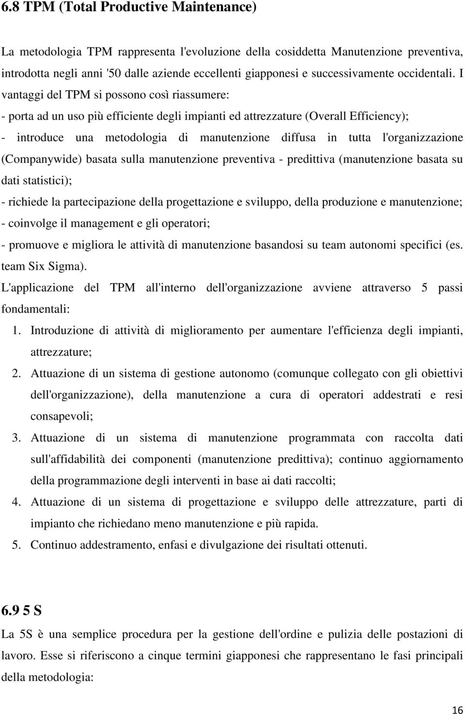 I vantaggi del TPM si possono così riassumere: - porta ad un uso più efficiente degli impianti ed attrezzature (Overall Efficiency); - introduce una metodologia di manutenzione diffusa in tutta