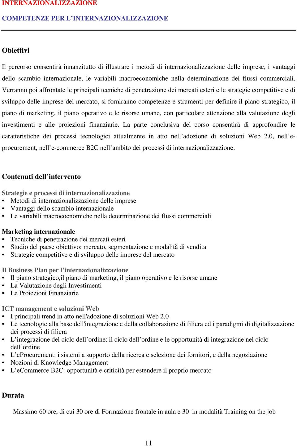 Verranno poi affrontate le principali tecniche di penetrazione dei mercati esteri e le strategie competitive e di sviluppo delle imprese del mercato, si forniranno competenze e strumenti per definire