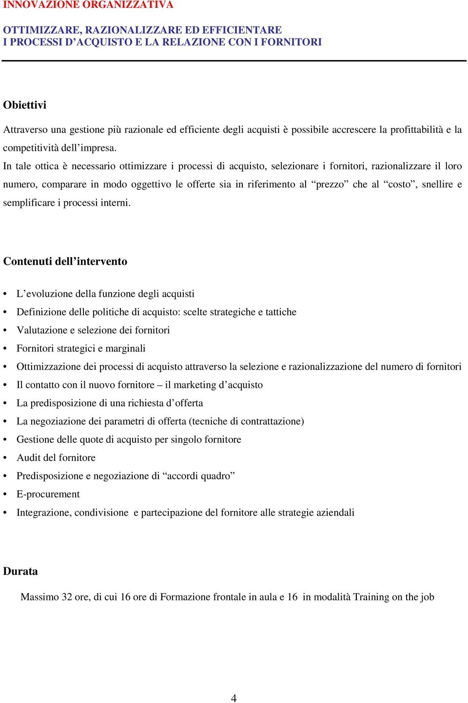 In tale ottica è necessario ottimizzare i processi di acquisto, selezionare i fornitori, razionalizzare il loro numero, comparare in modo oggettivo le offerte sia in riferimento al prezzo che al