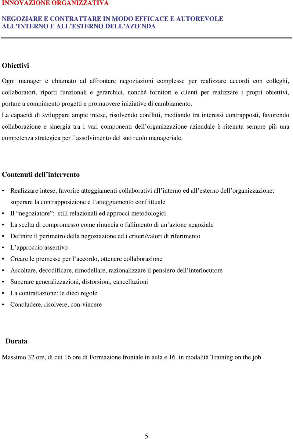 La capacità di sviluppare ampie intese, risolvendo conflitti, mediando tra interessi contrapposti, favorendo collaborazione e sinergia tra i vari componenti dell organizzazione aziendale è ritenuta