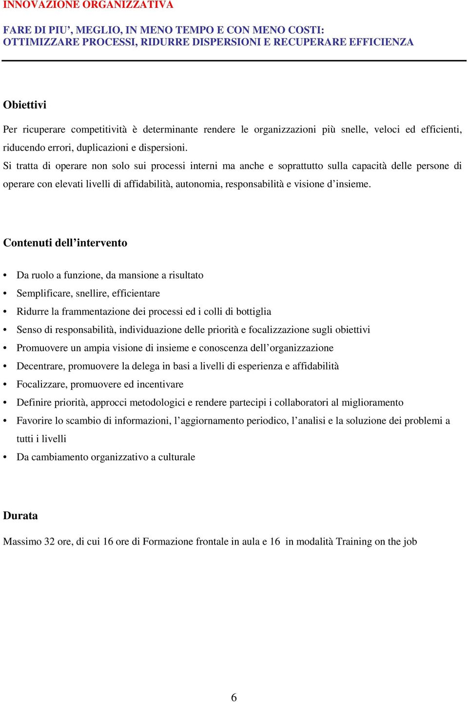 Si tratta di operare non solo sui processi interni ma anche e soprattutto sulla capacità delle persone di operare con elevati livelli di affidabilità, autonomia, responsabilità e visione d insieme.