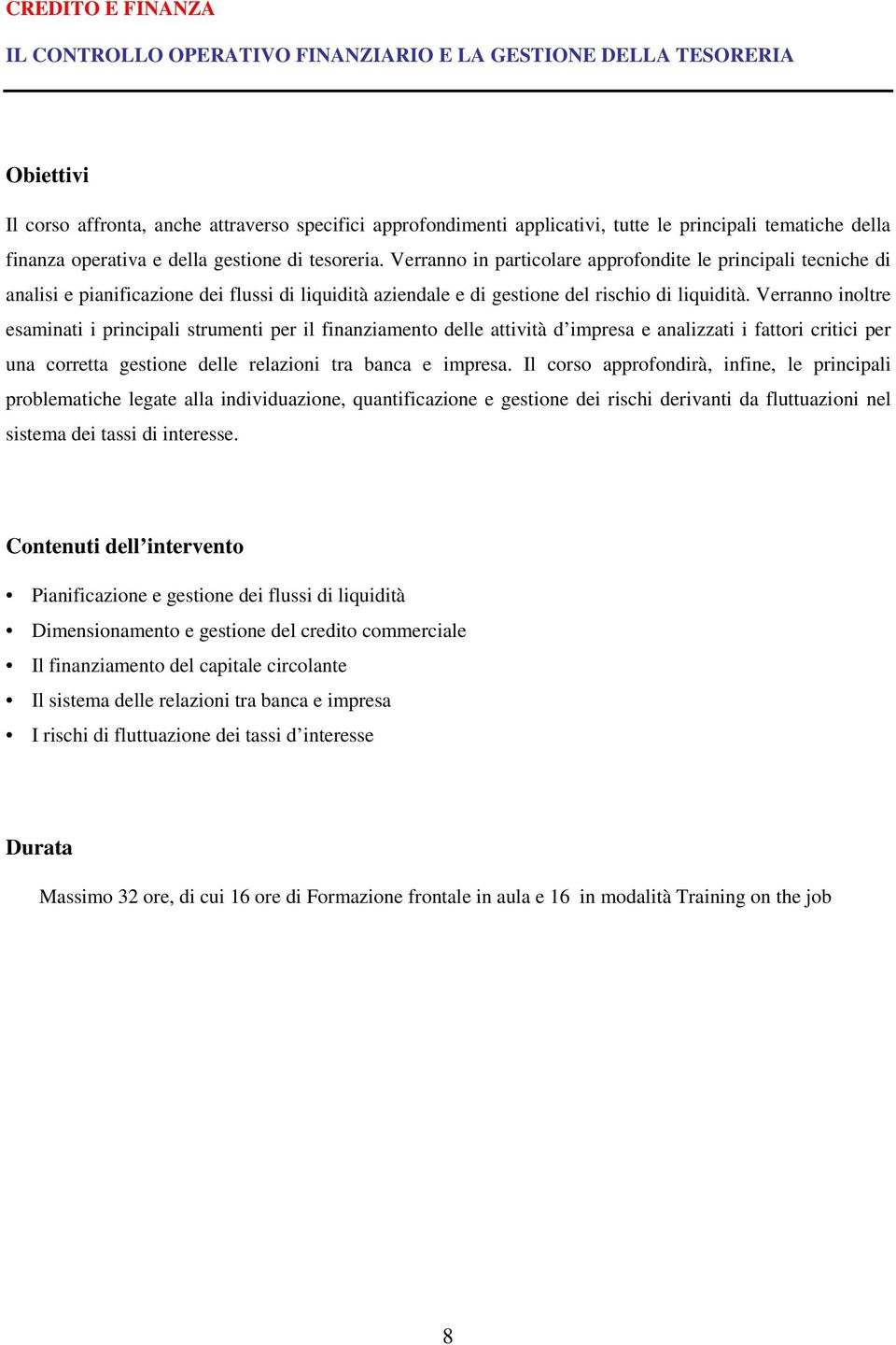 Verranno in particolare approfondite le principali tecniche di analisi e pianificazione dei flussi di liquidità aziendale e di gestione del rischio di liquidità.