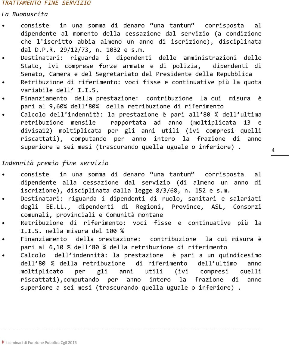 Destinatari: riguarda i dipendenti delle amministrazioni dello Stato, ivi comprese forze armate e di polizia, dipendenti di Senato, Camera e del Segretariato del Presidente della Repubblica