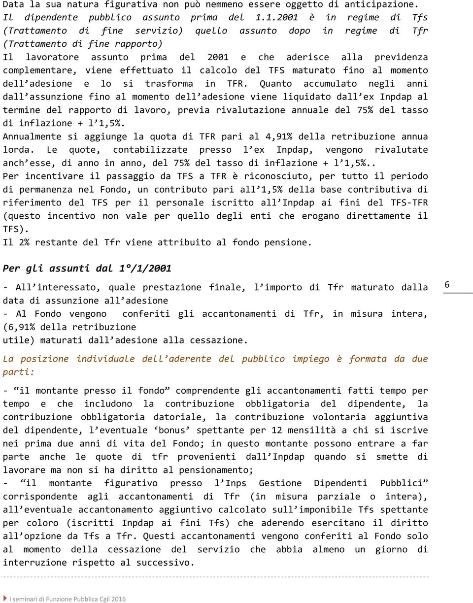 complementare, viene effettuato il calcolo del TFS maturato fino al momento dell adesione e lo si trasforma in TFR.