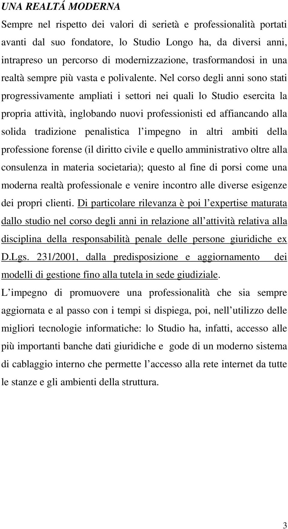 Nel corso degli anni sono stati progressivamente ampliati i settori nei quali lo Studio esercita la propria attività, inglobando nuovi professionisti ed affiancando alla solida tradizione penalistica