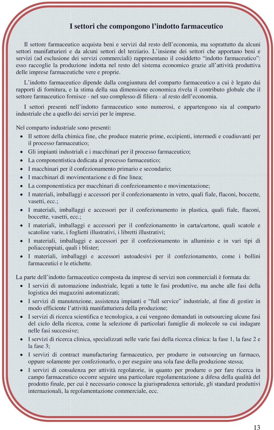 L insieme dei settori che apportano beni e servizi (ad esclusione dei servizi commerciali) rappresentano il cosiddetto indotto farmaceutico : esso raccoglie la produzione indotta nel resto del