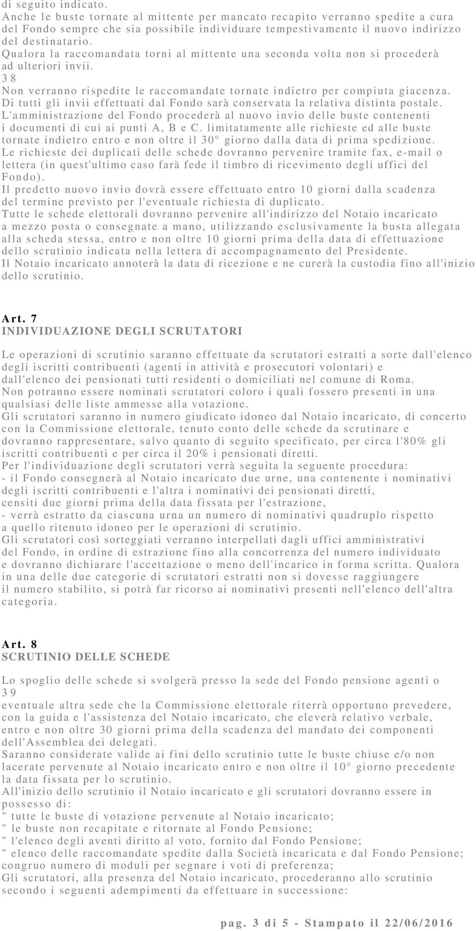 Di tutti gli invii effettuati dal Fondo sarà conservata la relativa distinta postale. L'amministrazione del Fondo procederà al nuovo invio delle buste contenenti i documenti di cui ai punti A, B e C.