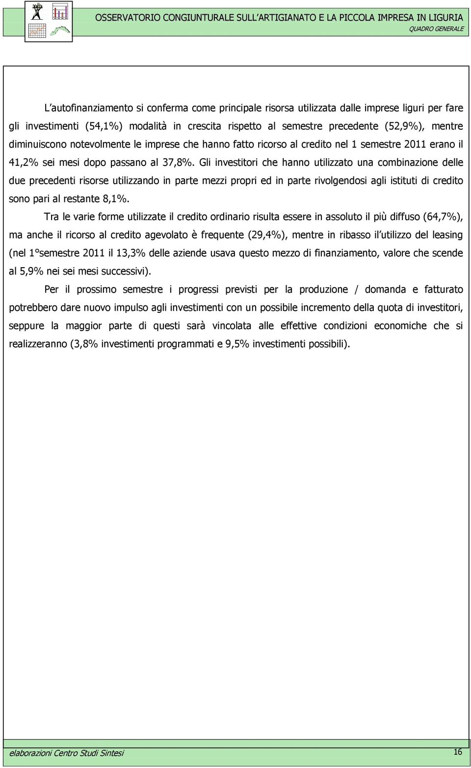 Gli investitori che hanno utilizzato una combinazione delle due precedenti risorse utilizzando in parte mezzi propri ed in parte rivolgendosi agli istituti di credito sono pari al restante 8,1%.