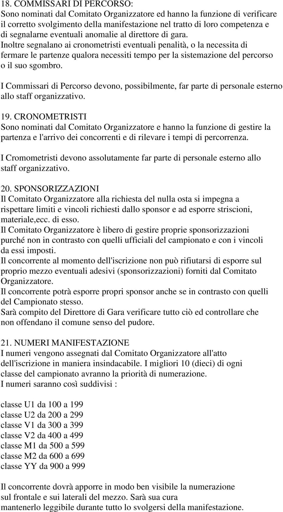 Inoltre segnalano ai cronometristi eventuali penalità, o la necessita di fermare le partenze qualora necessiti tempo per la sistemazione del percorso o il suo sgombro.