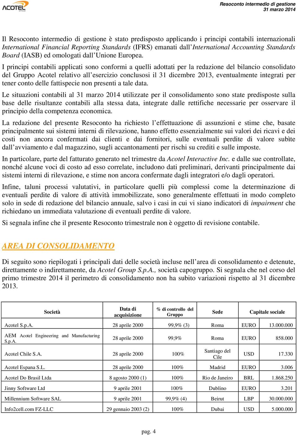 I principi contabili applicati sono conformi a quelli adottati per la redazione del bilancio consolidato del Gruppo Acotel relativo all esercizio conclusosi il 31 dicembre 2013, eventualmente