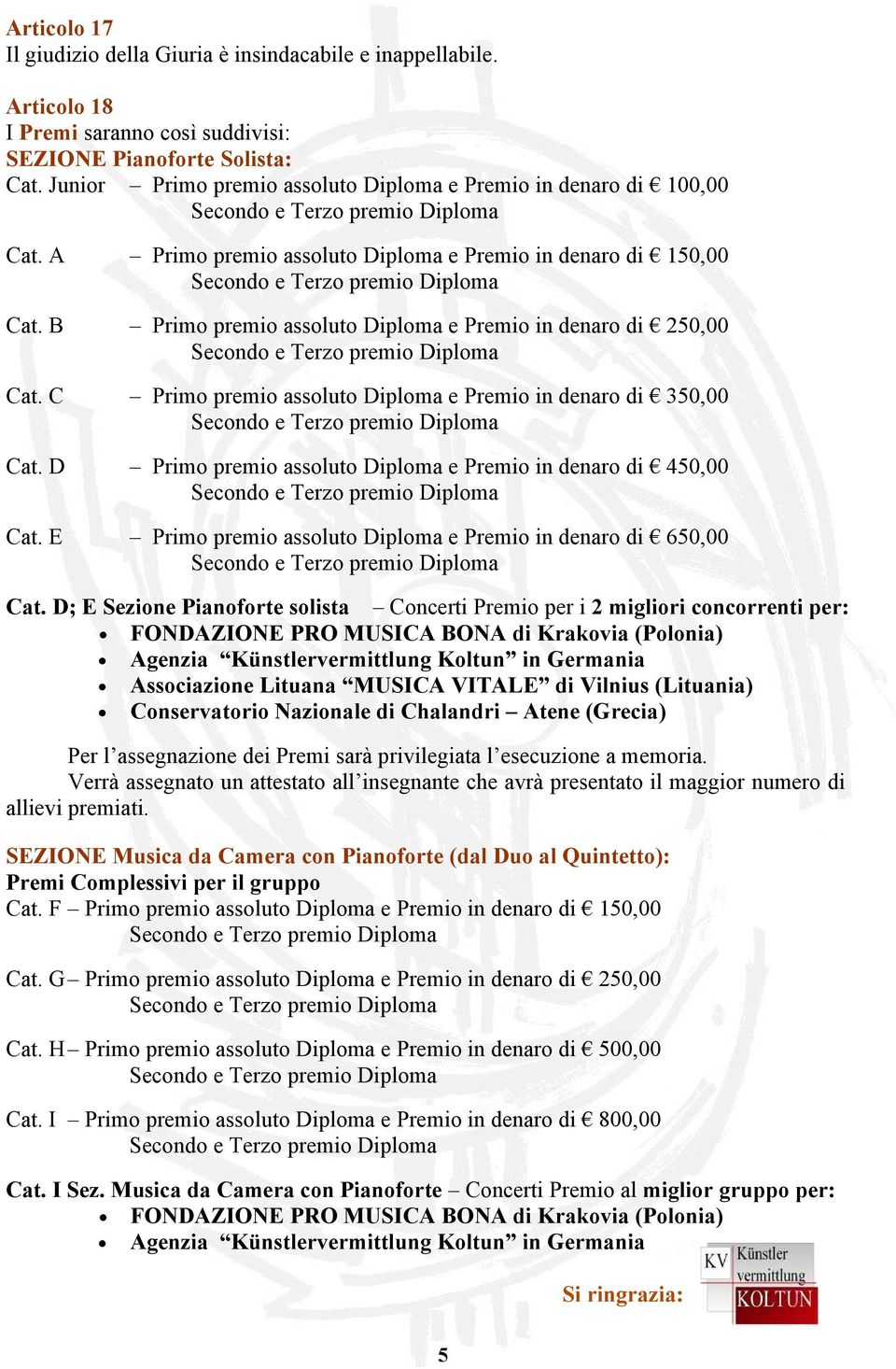 B Primo premio assoluto Diploma e Premio in denaro di 250,00 Cat. C Primo premio assoluto Diploma e Premio in denaro di 350,00 Cat. D Primo premio assoluto Diploma e Premio in denaro di 450,00 Cat.